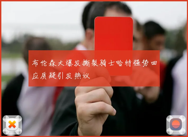 布伦森大爆发撕裂骑士哈特强势回应质疑引发热议