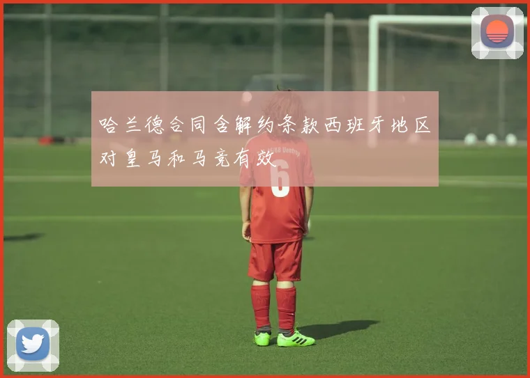 哈兰德合同含解约条款西班牙地区对皇马和马竞有效