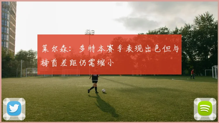 莱尔森：多特本赛季表现出色但与榜首差距仍需缩小